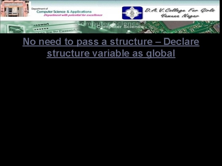 No need to pass a structure – Declare structure variable as global Structure variables