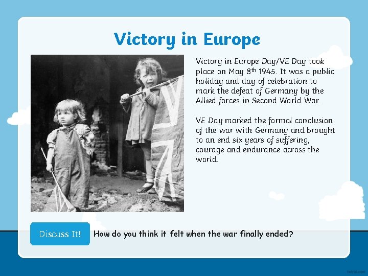 Victory in Europe Day/VE Day took place on May 8 th 1945. It was