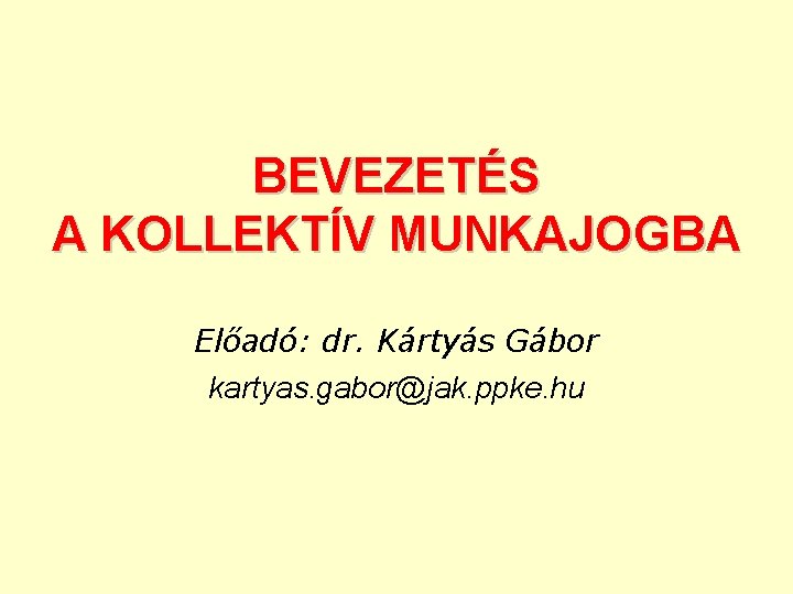 BEVEZETÉS A KOLLEKTÍV MUNKAJOGBA Előadó: dr. Kártyás Gábor kartyas. gabor@jak. ppke. hu 