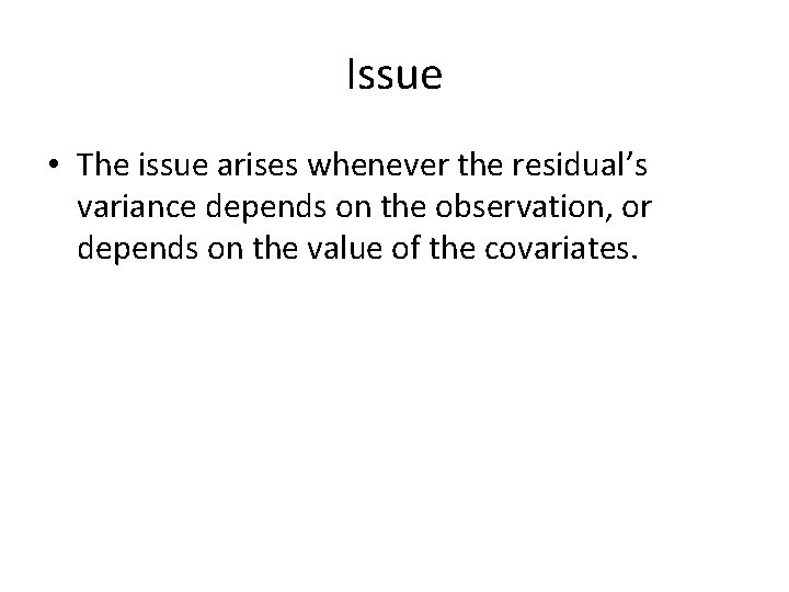 Issue • The issue arises whenever the residual’s variance depends on the observation, or