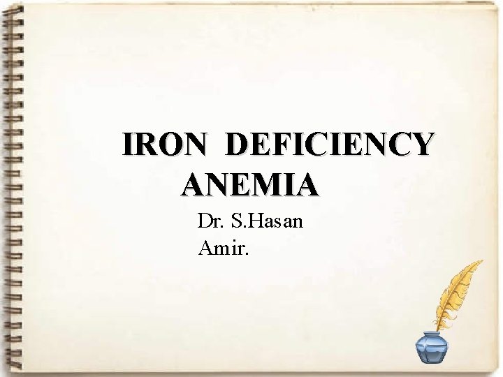 IRON DEFICIENCY ANEMIA Dr. S. Hasan Amir. 