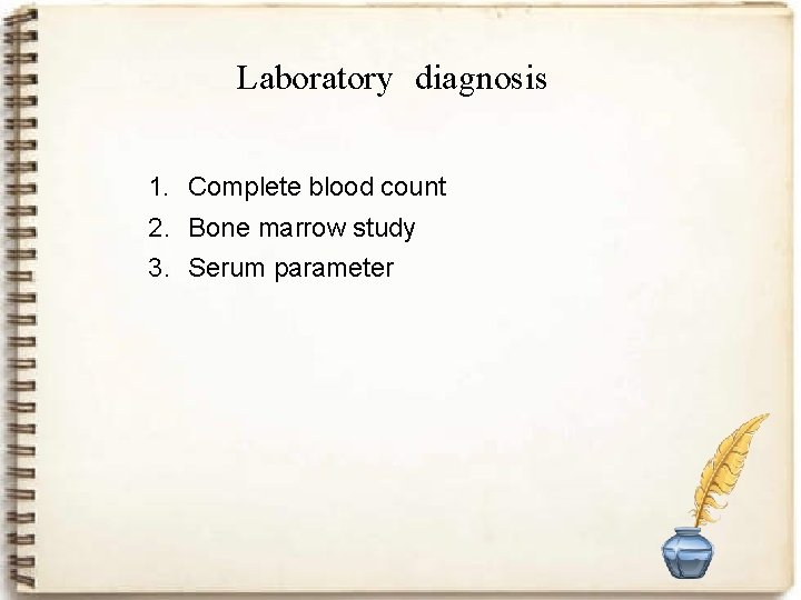 Laboratory diagnosis 1. Complete blood count 2. Bone marrow study 3. Serum parameter 