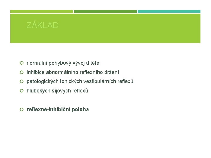 ZÁKLAD normální pohybový vývoj dítěte inhibice abnormálního reflexního držení patologických tonických vestibulárních reflexů hlubokých