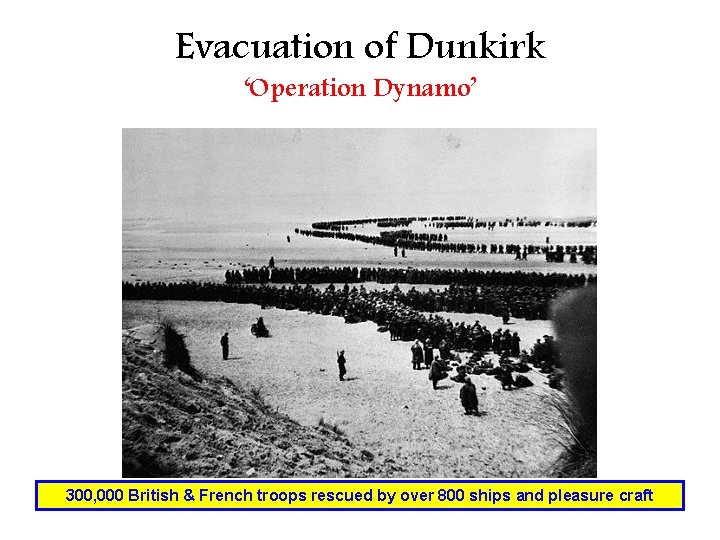 Evacuation of Dunkirk ‘Operation Dynamo’ 300, 000 British & French troops rescued by over