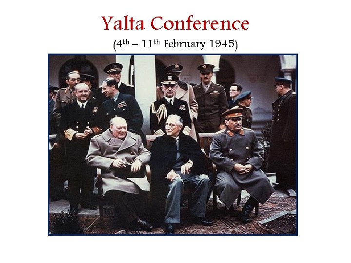 Yalta Conference (4 th – 11 th February 1945) 