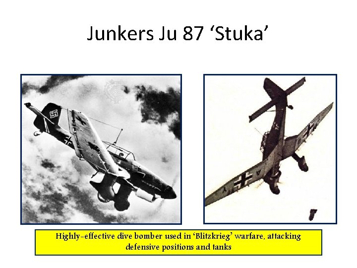 Junkers Ju 87 ‘Stuka’ Highly-effective dive bomber used in ‘Blitzkrieg’ warfare, attacking defensive positions