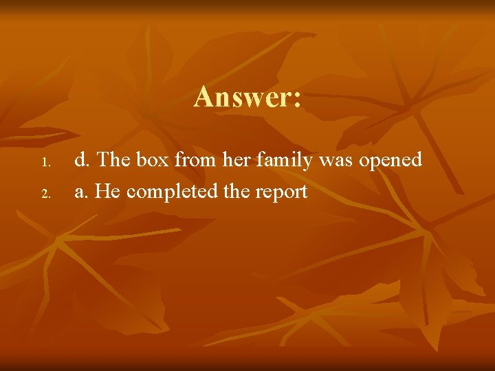 Answer: 1. 2. d. The box from her family was opened a. He completed