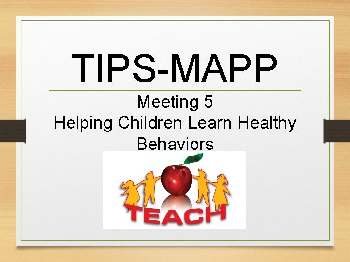 TIPS-MAPP Meeting 5 Helping Children Learn Healthy Behaviors 