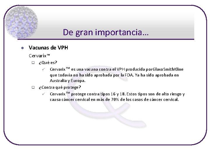 De gran importancia… l Vacunas de VPH Cervarix™ q q ¿Qué es? ü Cervarix™