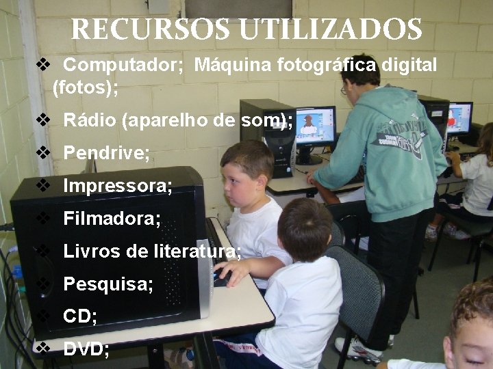 RECURSOS UTILIZADOS Computador; Máquina fotográfica digital (fotos); Rádio (aparelho de som); Pendrive; Impressora; Filmadora;