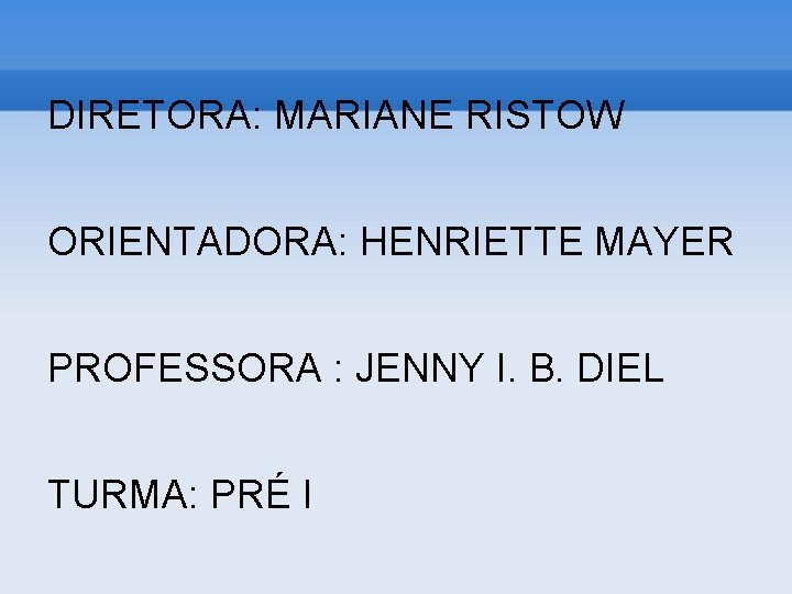 DIRETORA: MARIANE RISTOW ORIENTADORA: HENRIETTE MAYER PROFESSORA : JENNY I. B. DIEL TURMA: PRÉ