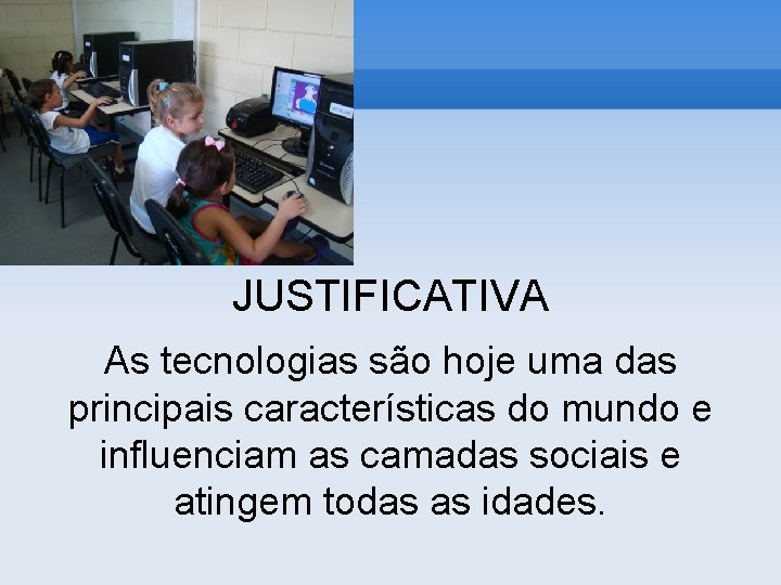 JUSTIFICATIVA As tecnologias são hoje uma das principais características do mundo e influenciam as