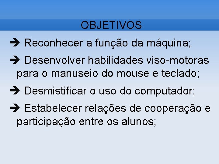 OBJETIVOS Reconhecer a função da máquina; Desenvolver habilidades viso-motoras para o manuseio do mouse