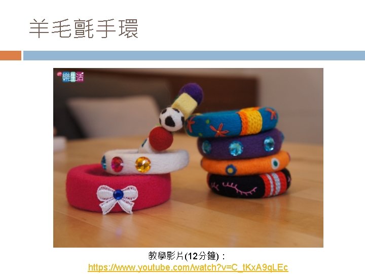 羊毛氈手環 教學影片(12分鐘)： https: //www. youtube. com/watch? v=C_t. Kx. A 9 q. LEc 