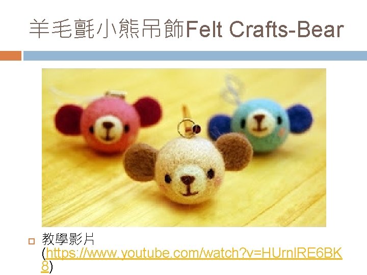 羊毛氈小熊吊飾Felt Crafts-Bear 教學影片 (https: //www. youtube. com/watch? v=HUrnl. RE 6 BK 8) 