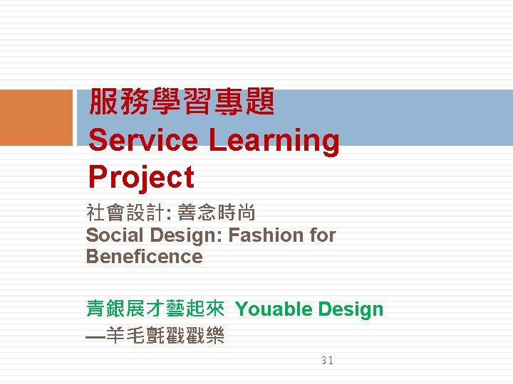 服務學習專題 Service Learning Project 社會設計: 善念時尚 Social Design: Fashion for Beneficence 青銀展才藝起來 Youable Design