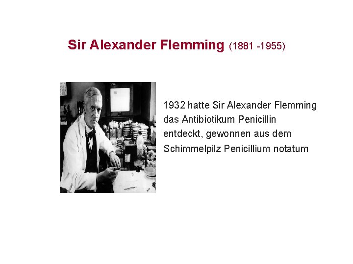 Sir Alexander Flemming (1881 -1955) 1932 hatte Sir Alexander Flemming das Antibiotikum Penicillin entdeckt,