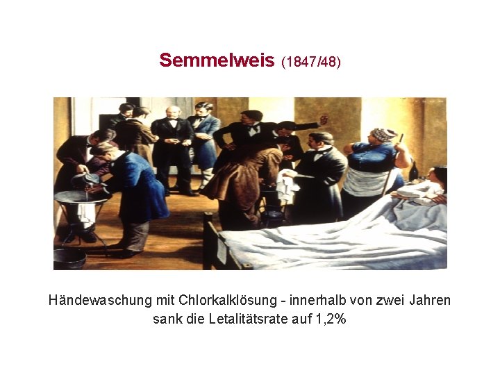 Semmelweis (1847/48) Händewaschung mit Chlorkalklösung - innerhalb von zwei Jahren sank die Letalitätsrate auf