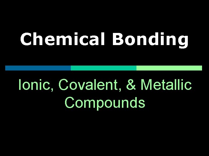 Chemical Bonding Ionic, Covalent, & Metallic Compounds 