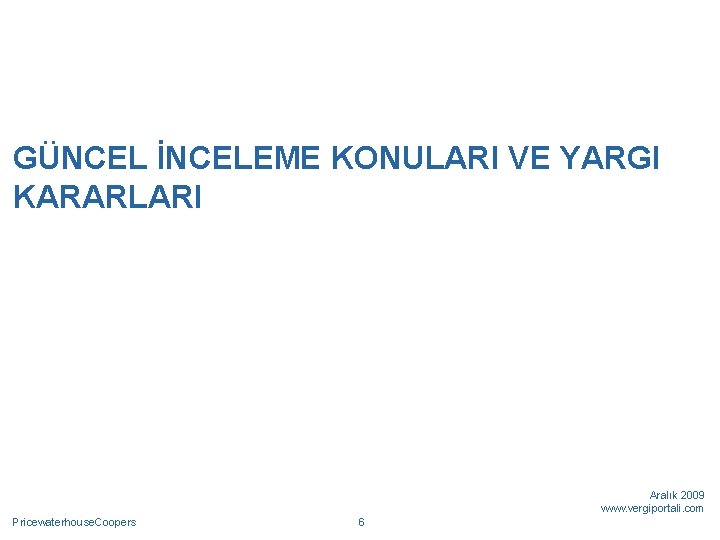 GÜNCEL İNCELEME KONULARI VE YARGI KARARLARI Aralık 2009 www. vergiportali. com Pricewaterhouse. Coopers 6