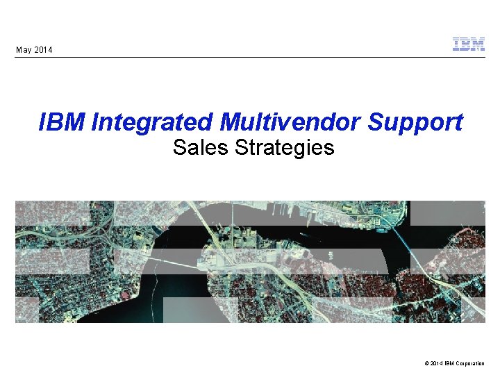 May 2014 IBM Integrated Multivendor Support Sales Strategies © 2014 IBM Corporation 