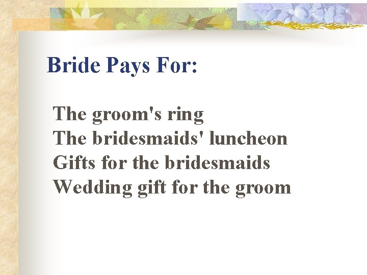 Bride Pays For: The groom's ring The bridesmaids' luncheon Gifts for the bridesmaids Wedding