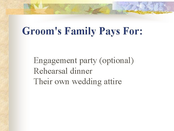 Groom's Family Pays For: Engagement party (optional) Rehearsal dinner Their own wedding attire 