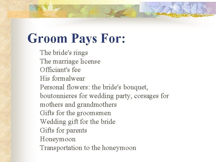 Groom Pays For: The bride's rings The marriage license Officiant's fee His formalwear Personal