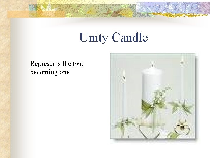 Unity Candle Represents the two becoming one 