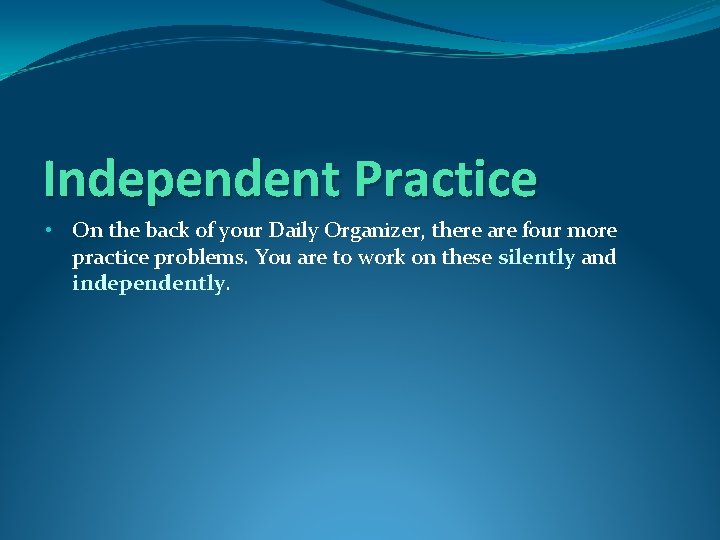 Independent Practice • On the back of your Daily Organizer, there are four more