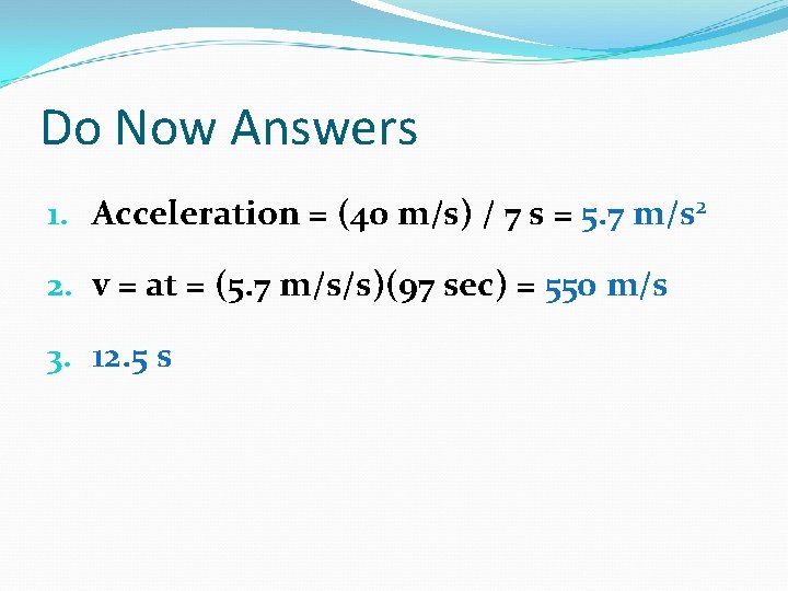 Do Now Answers 1. Acceleration = (40 m/s) / 7 s = 5. 7