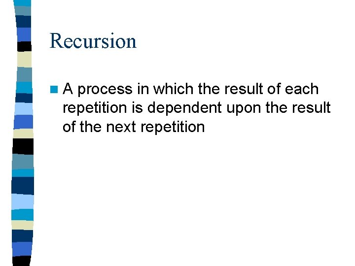 Recursion n. A process in which the result of each repetition is dependent upon