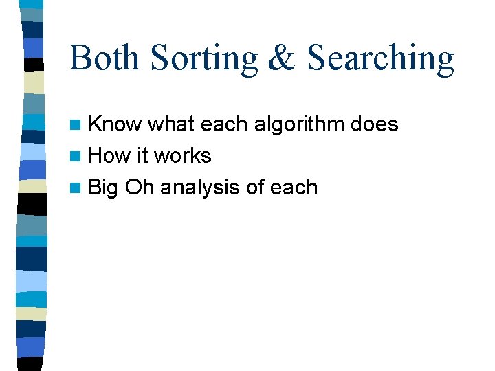 Both Sorting & Searching n Know what each algorithm does n How it works