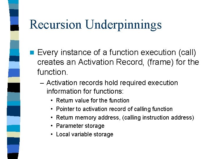Recursion Underpinnings n Every instance of a function execution (call) creates an Activation Record,