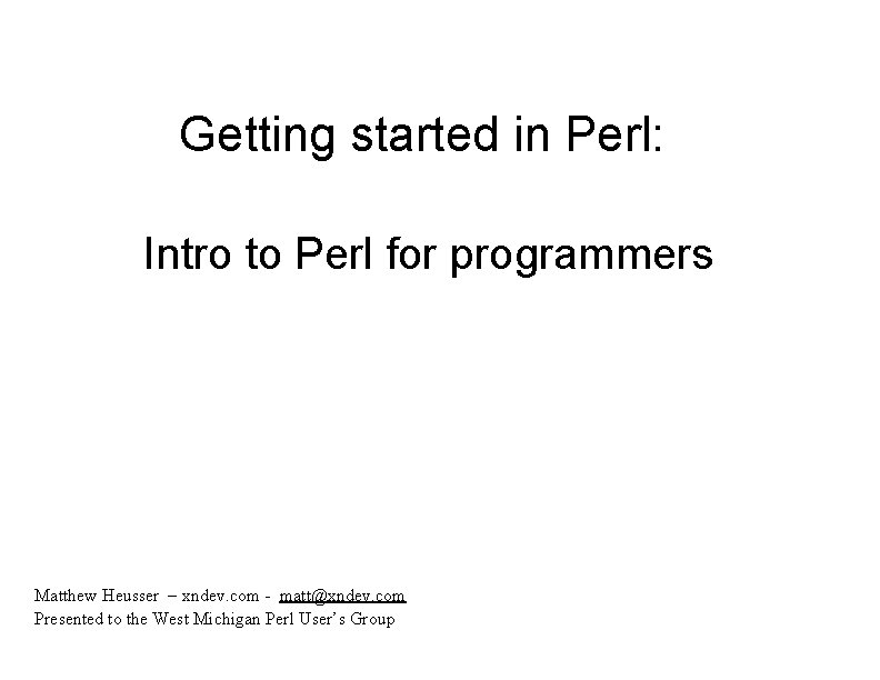 Getting started in Perl: Intro to Perl for programmers Matthew Heusser – xndev. com