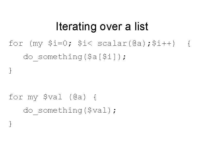 Iterating over a list for (my $i=0; $i< scalar(@a); $i++) do_something($a[$i]); } for my