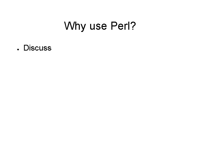 Why use Perl? ● Discuss 