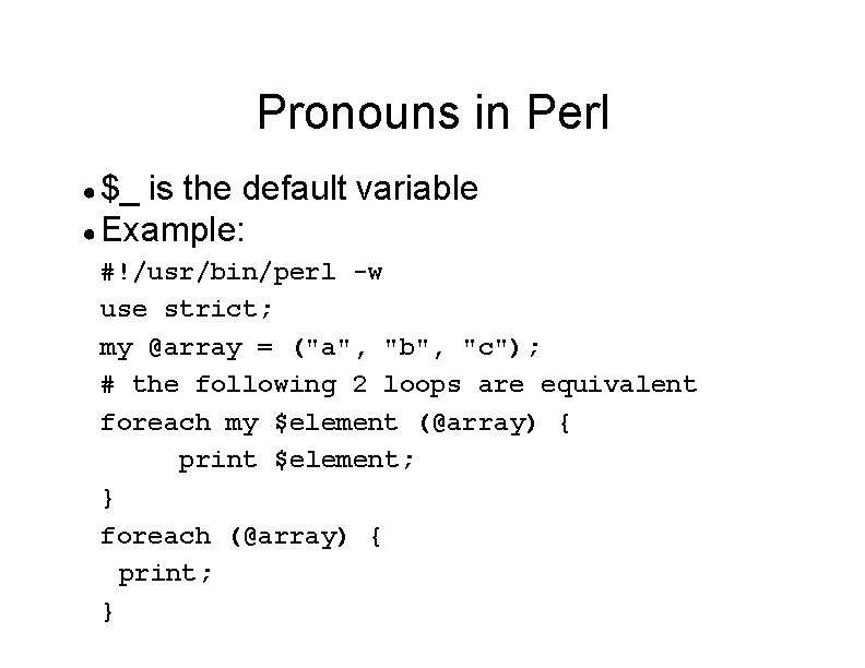 Pronouns in Perl ● $_ is the default variable ● Example: #!/usr/bin/perl -w use