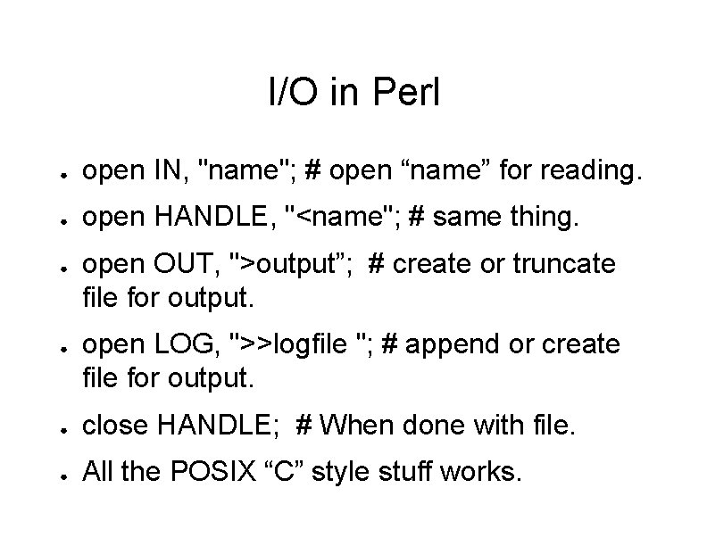 I/O in Perl ● open IN, "name"; # open “name” for reading. ● open