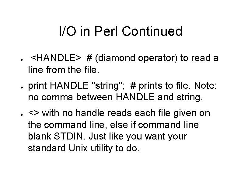 I/O in Perl Continued ● ● ● <HANDLE> # (diamond operator) to read a