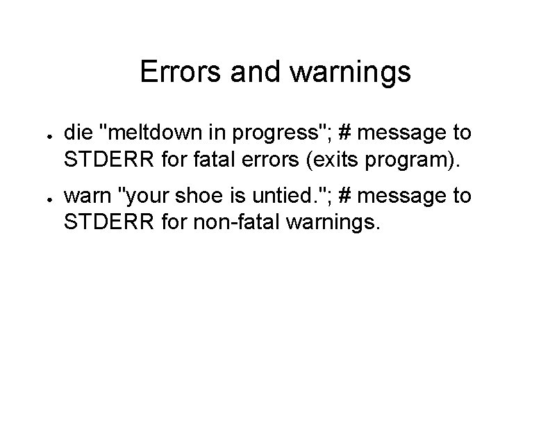 Errors and warnings ● ● die "meltdown in progress"; # message to STDERR for