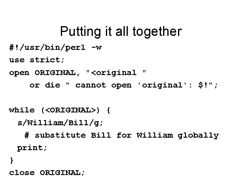 Putting it all together #!/usr/bin/perl -w use strict; open ORIGINAL, "<original " or die