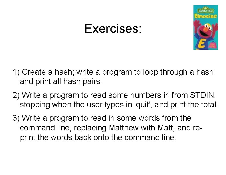 Exercises: 1) Create a hash; write a program to loop through a hash and