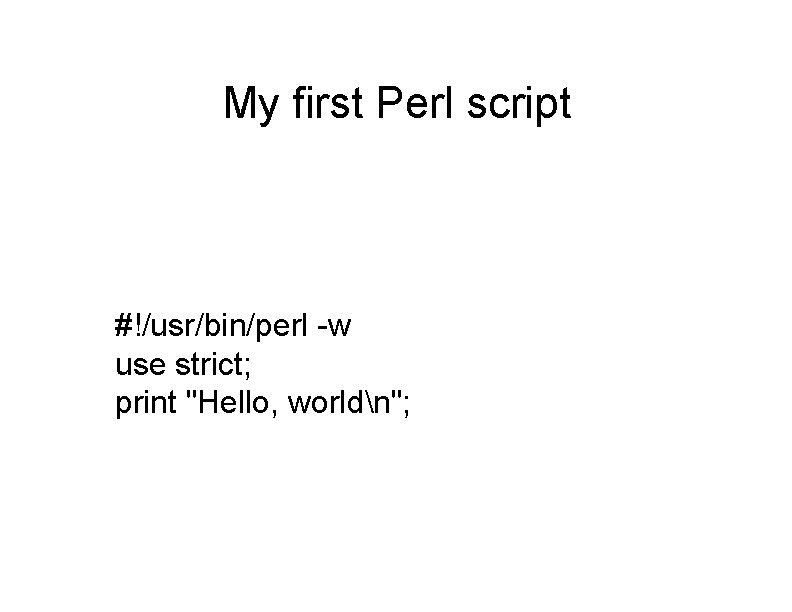 My first Perl script #!/usr/bin/perl -w use strict; print "Hello, worldn"; 