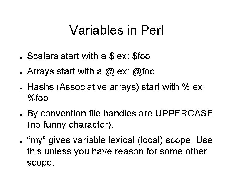 Variables in Perl ● Scalars start with a $ ex: $foo ● Arrays start