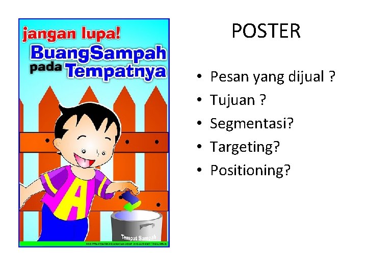 POSTER • • • Pesan yang dijual ? Tujuan ? Segmentasi? Targeting? Positioning? POSTER • • • Pesan yang dijual ? Tujuan ? Segmentasi? Targeting? Positioning?