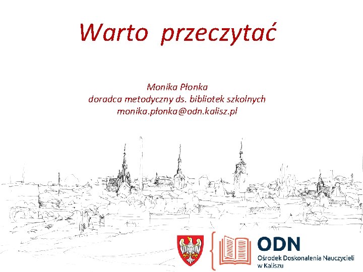 Warto przeczytać Monika Płonka doradca metodyczny ds. bibliotek szkolnych monika. płonka@odn. kalisz. pl 