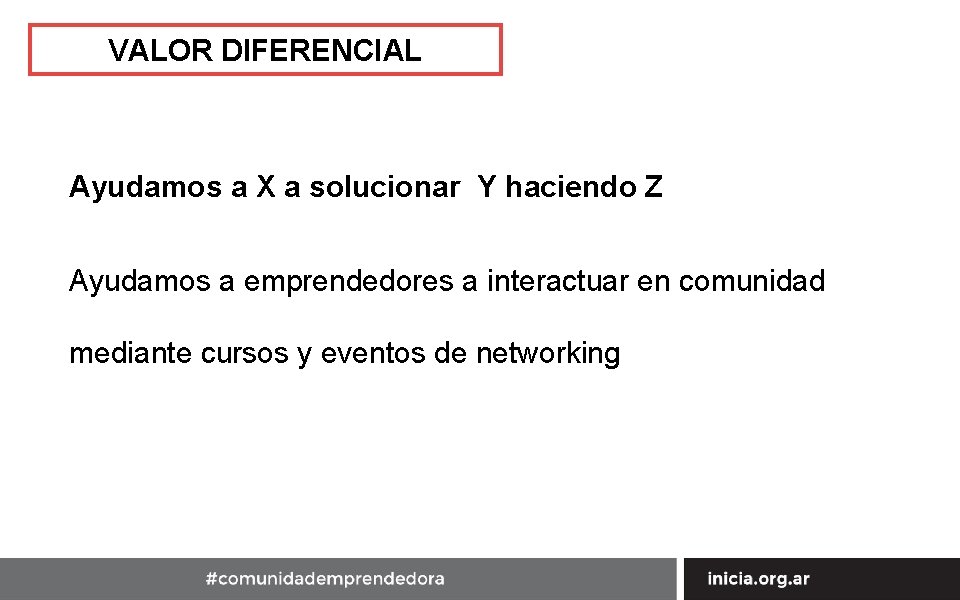 VALOR DIFERENCIAL Ayudamos a X a solucionar Y haciendo Z Ayudamos a emprendedores a