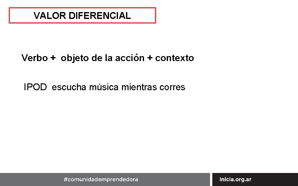 VALOR DIFERENCIAL Verbo + objeto de la acción + contexto IPOD escucha música mientras