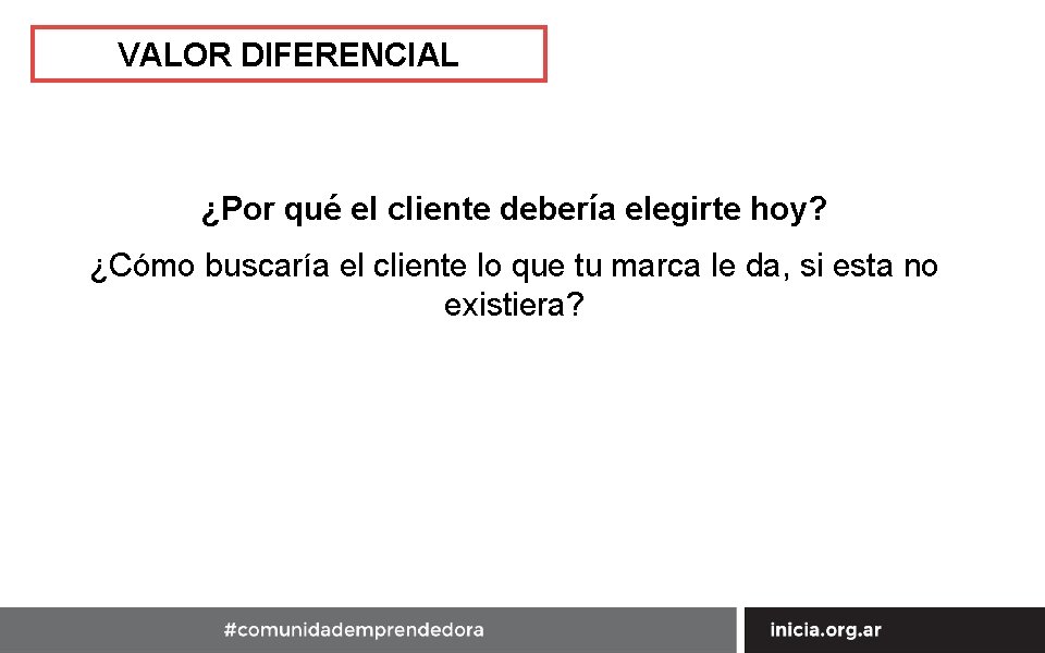 VALOR DIFERENCIAL ¿Por qué el cliente debería elegirte hoy? ¿Cómo buscaría el cliente lo